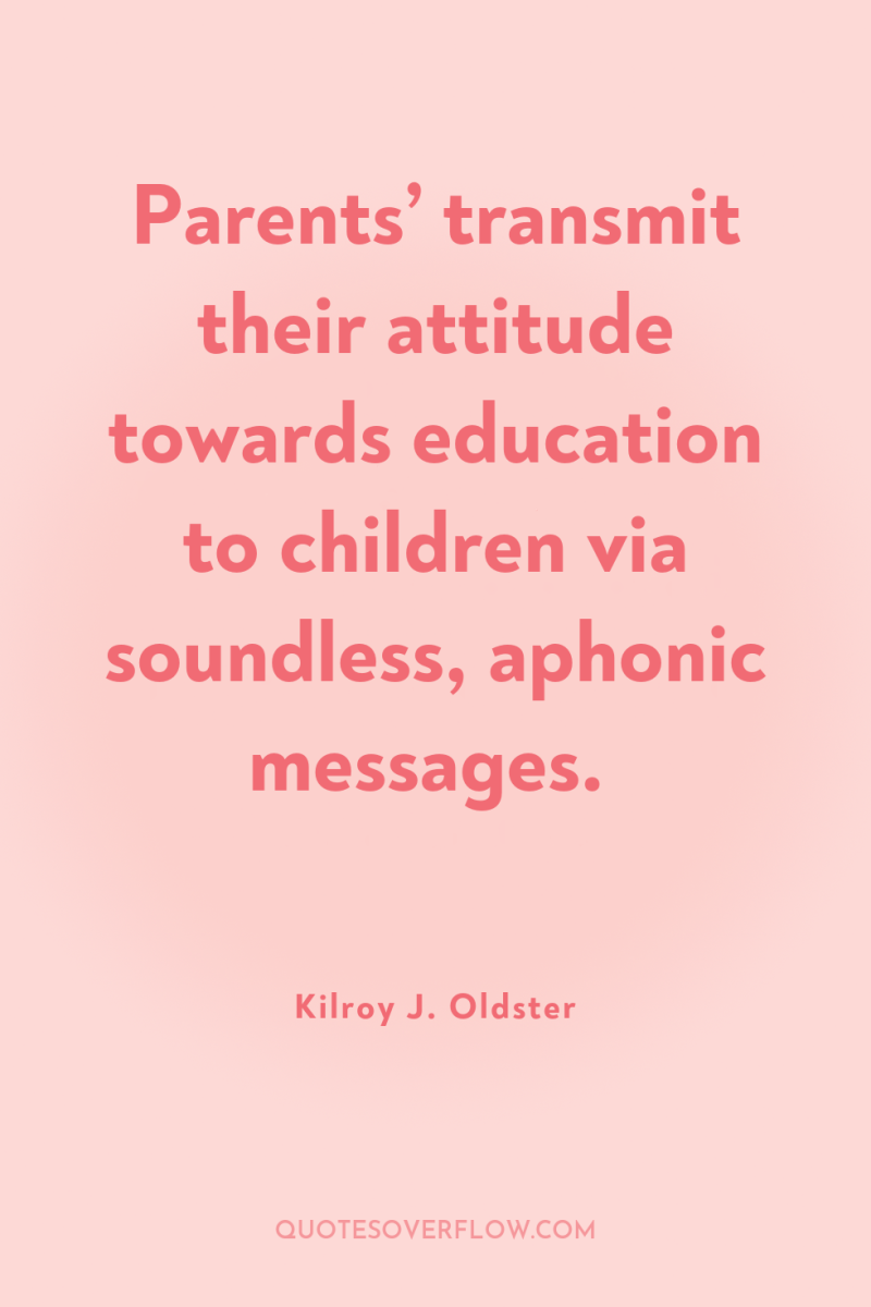 Parents’ transmit their attitude towards education to children via soundless,...