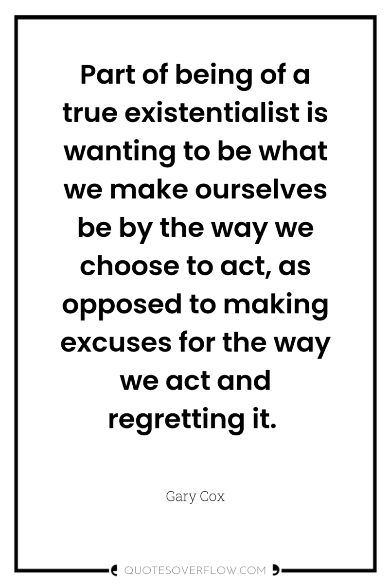 Part of being of a true existentialist is wanting to...