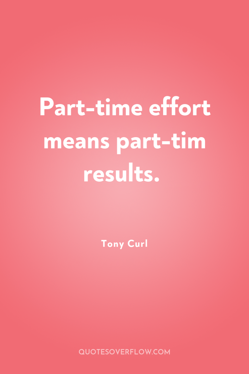 Part-time effort means part-tim results. 