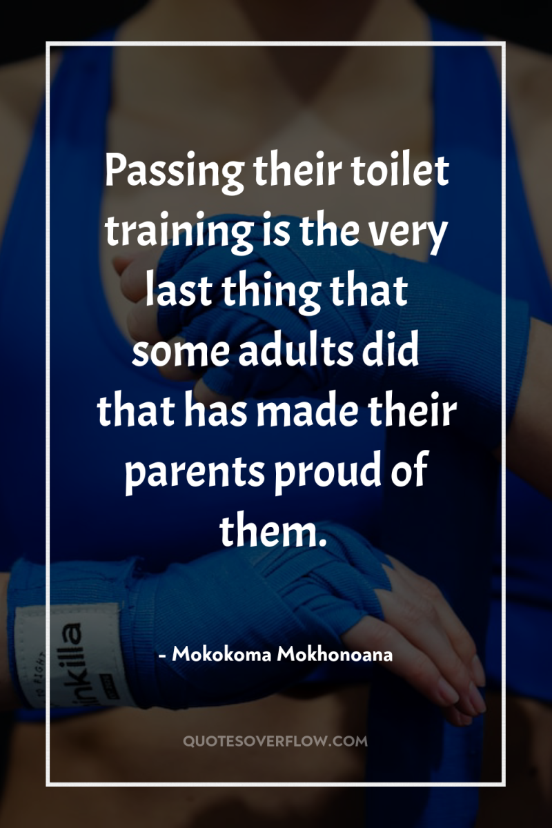 Passing their toilet training is the very last thing that...