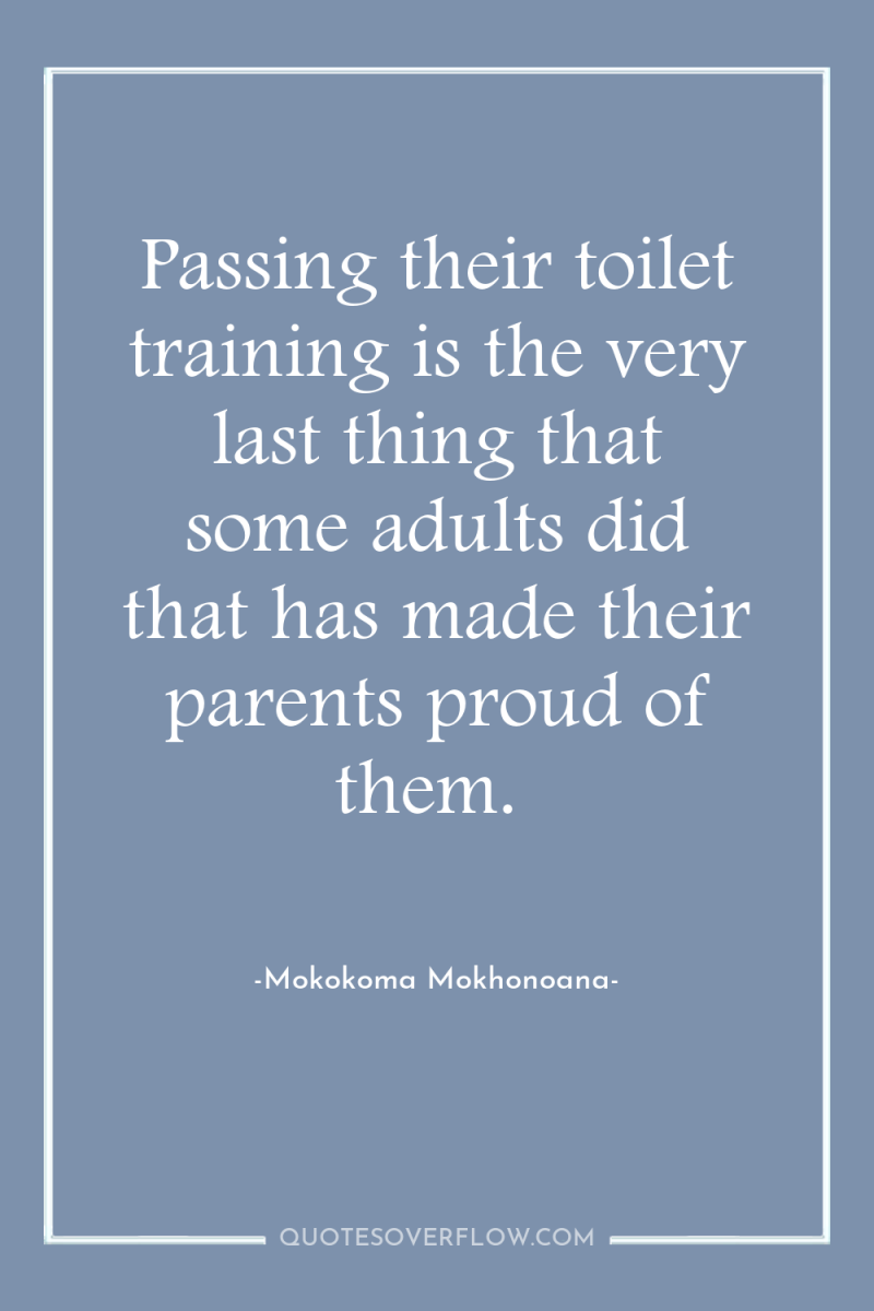 Passing their toilet training is the very last thing that...