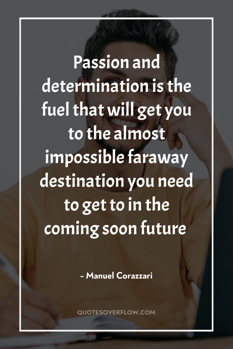 Passion and determination is the fuel that will get you...