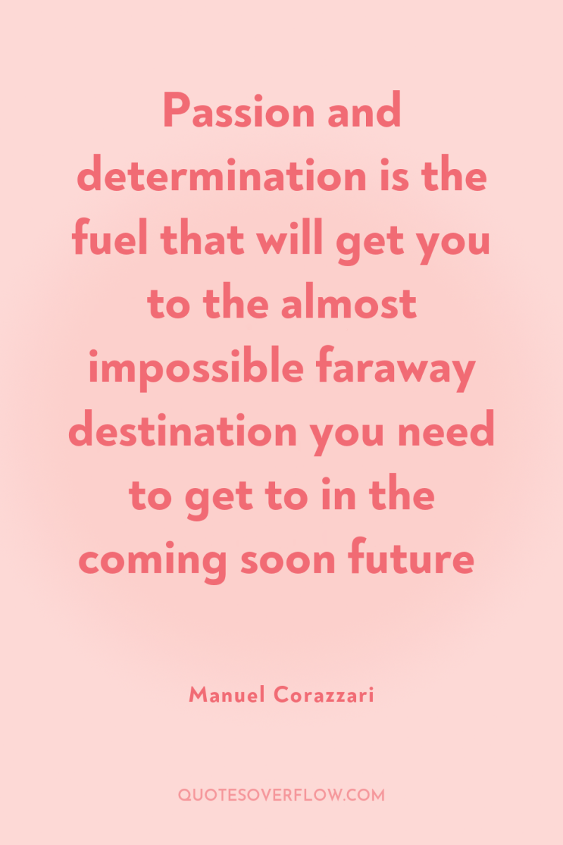 Passion and determination is the fuel that will get you...