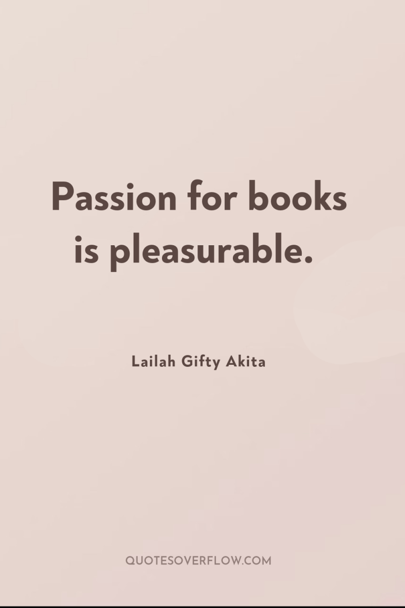 Passion for books is pleasurable. 