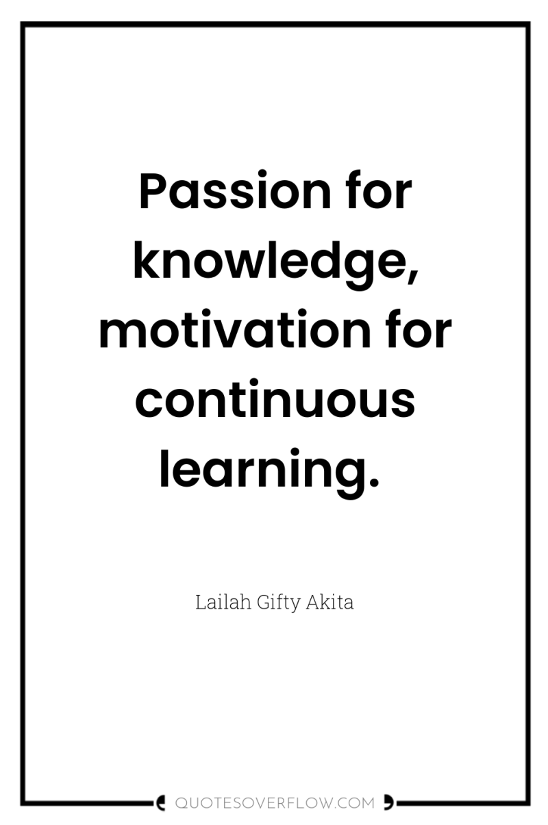 Passion for knowledge, motivation for continuous learning. 
