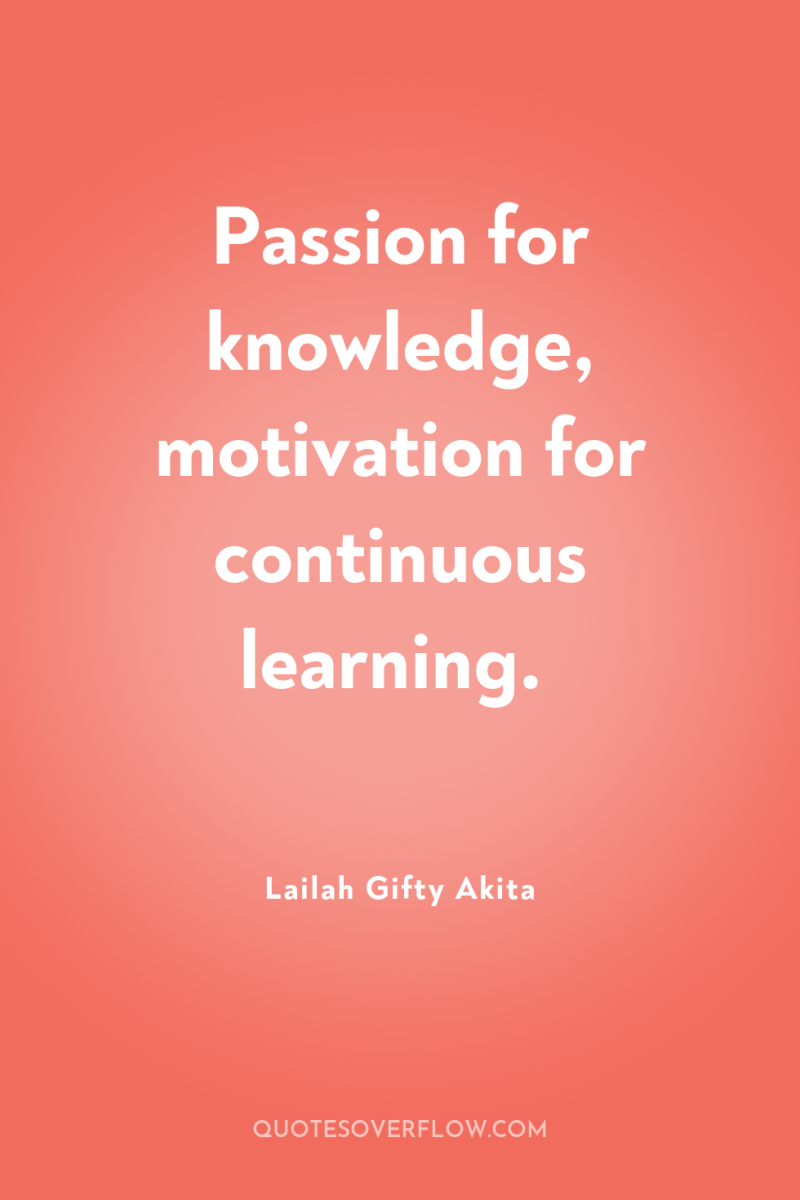 Passion for knowledge, motivation for continuous learning. 