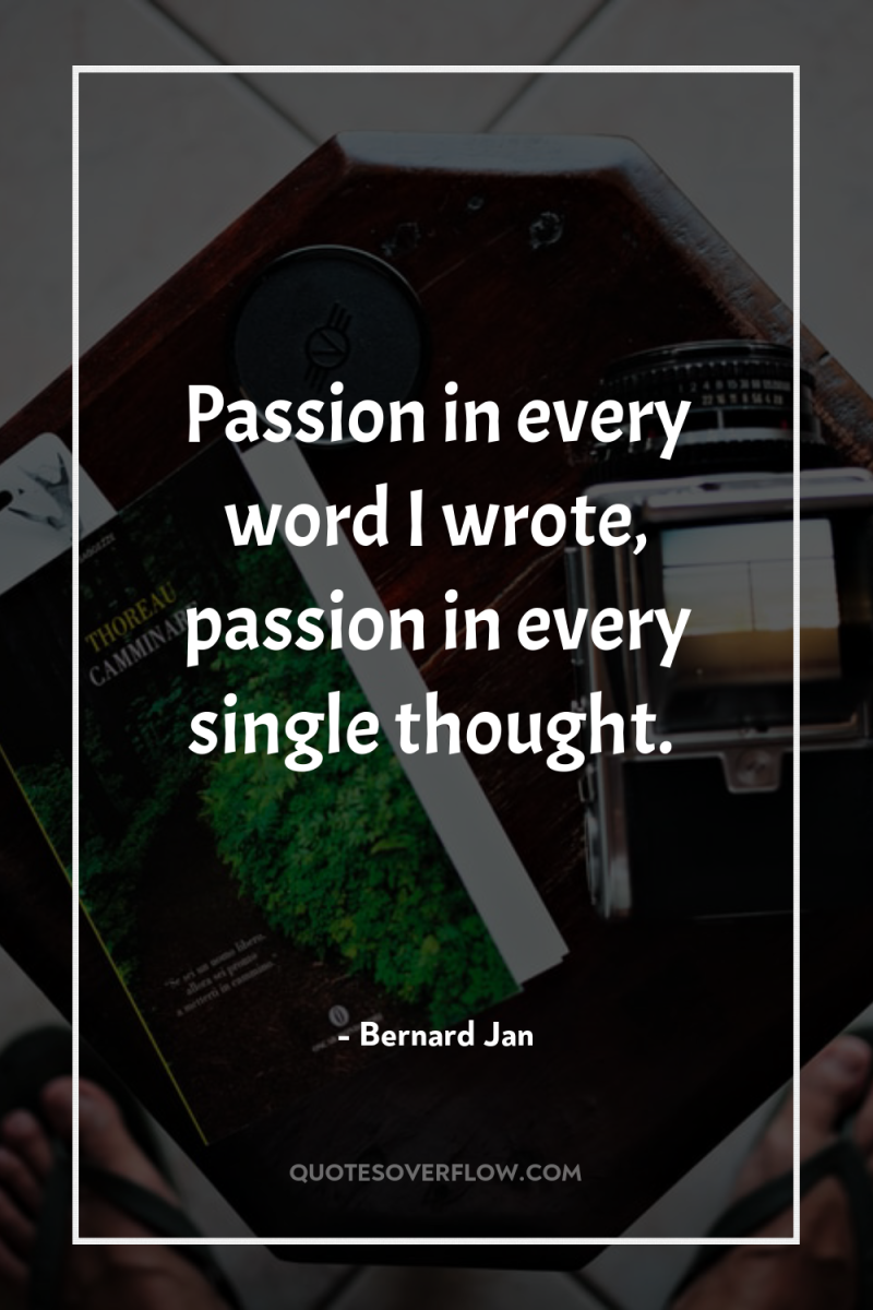 Passion in every word I wrote, passion in every single...