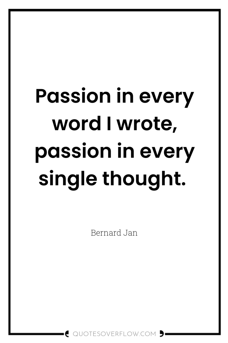 Passion in every word I wrote, passion in every single...
