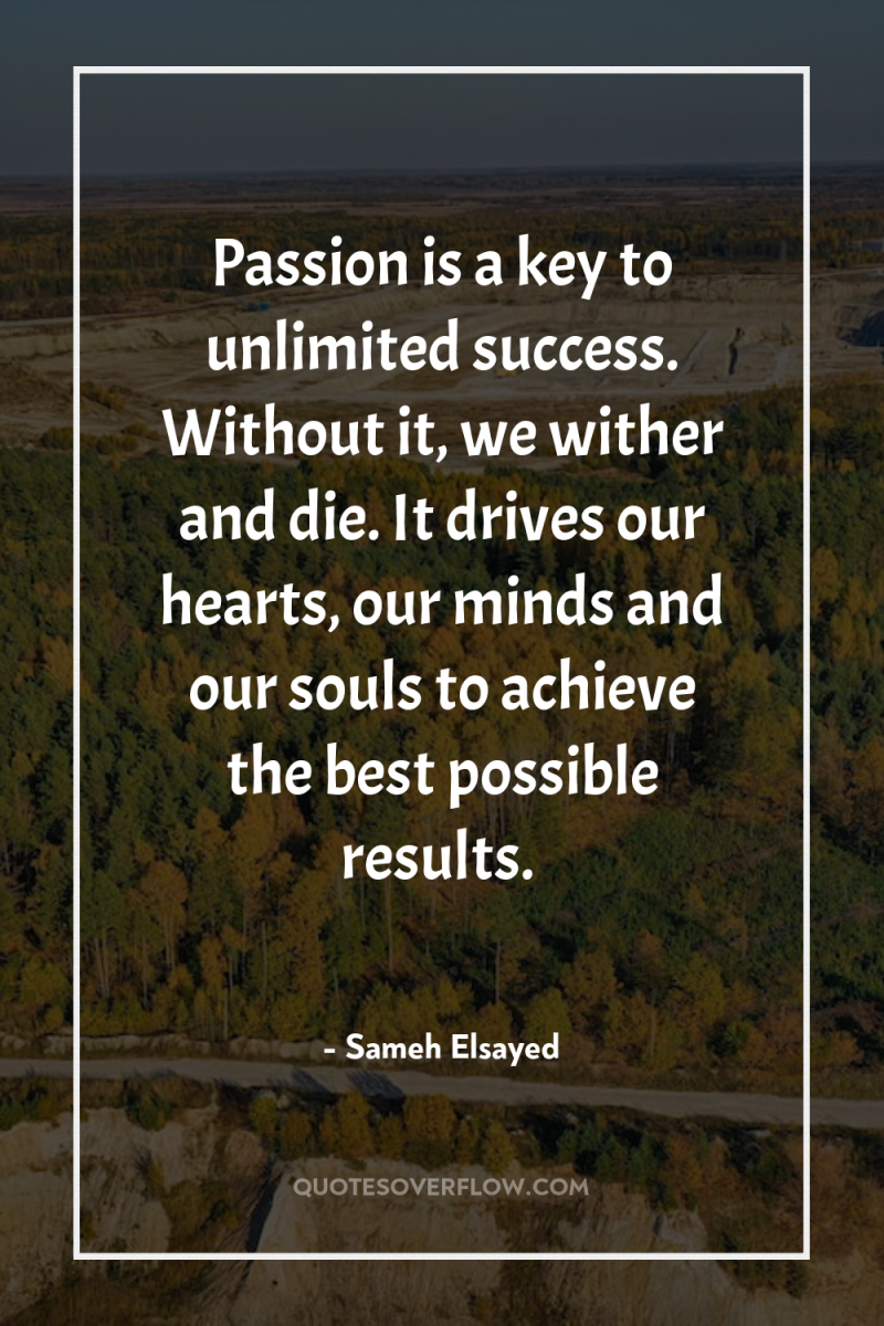 Passion is a key to unlimited success. Without it, we...
