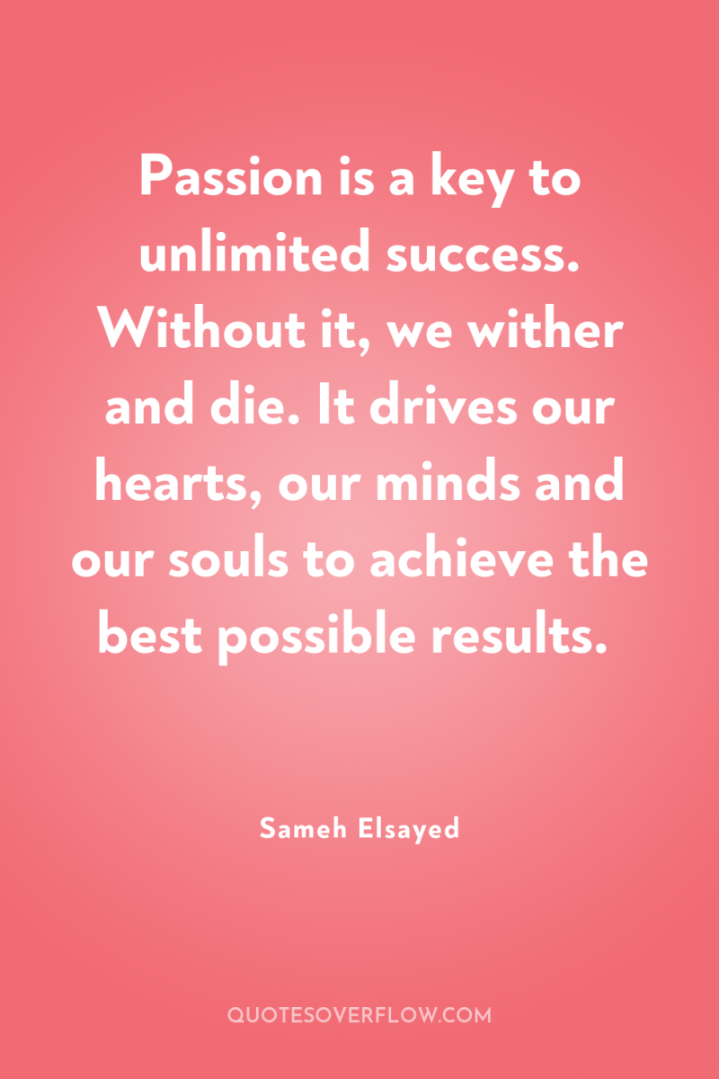 Passion is a key to unlimited success. Without it, we...