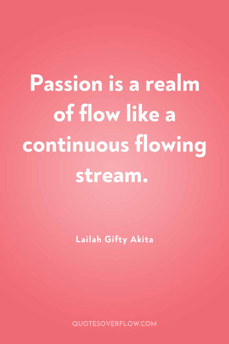 Passion is a realm of flow like a continuous flowing...