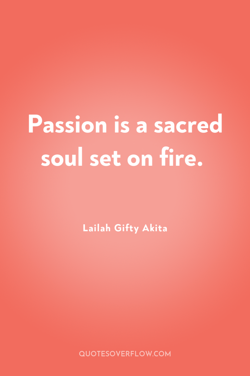 Passion is a sacred soul set on fire. 