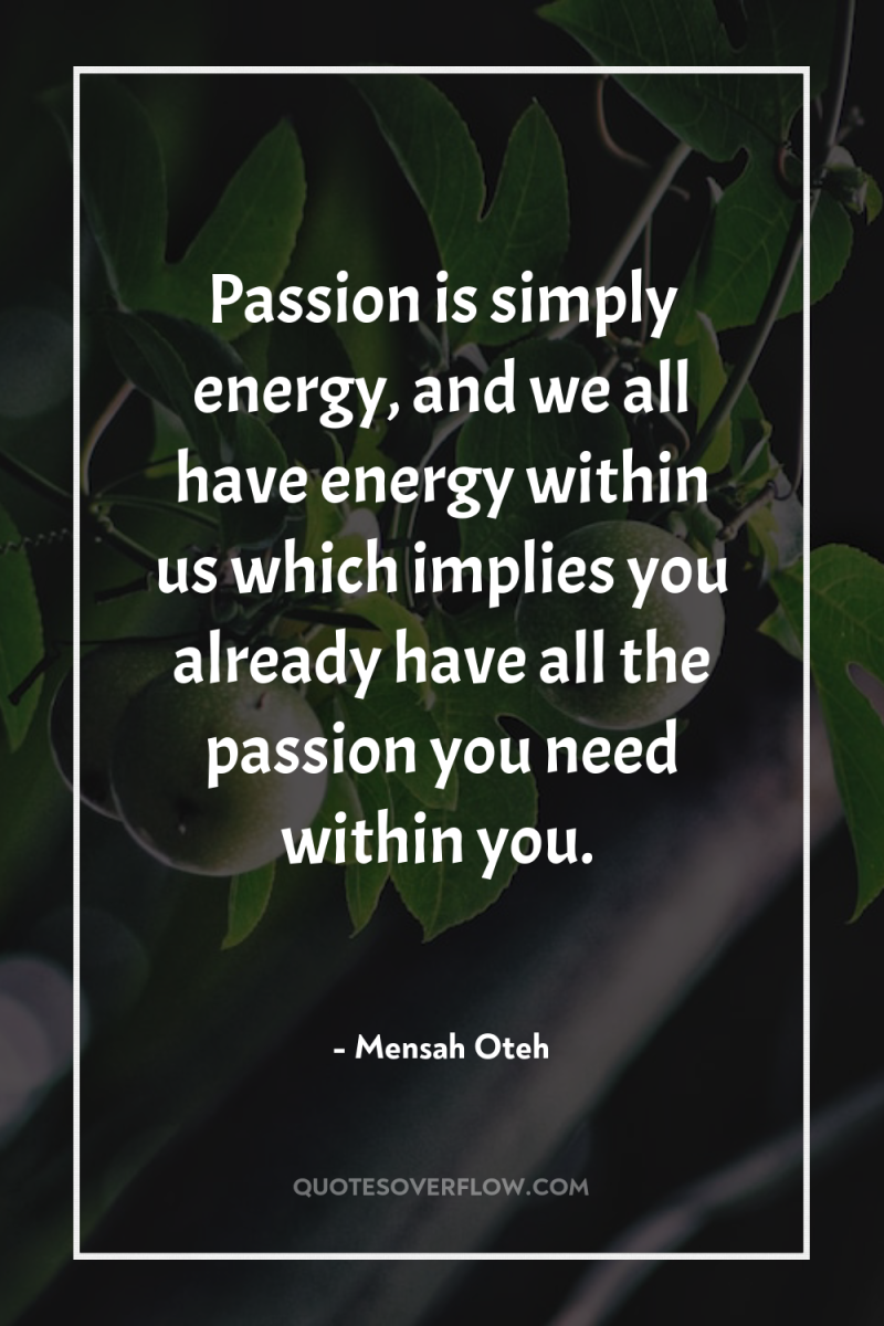 Passion is simply energy, and we all have energy within...