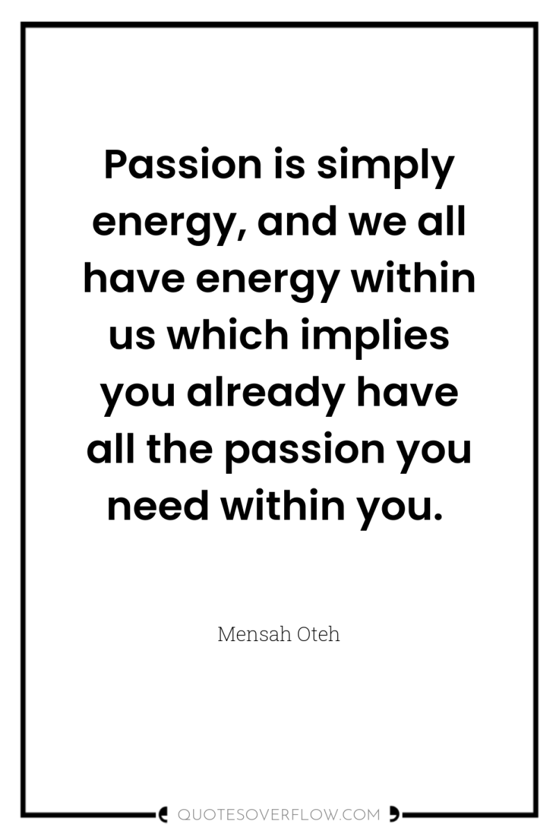 Passion is simply energy, and we all have energy within...