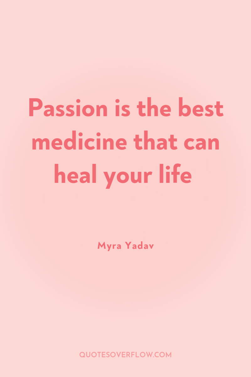 Passion is the best medicine that can heal your life 