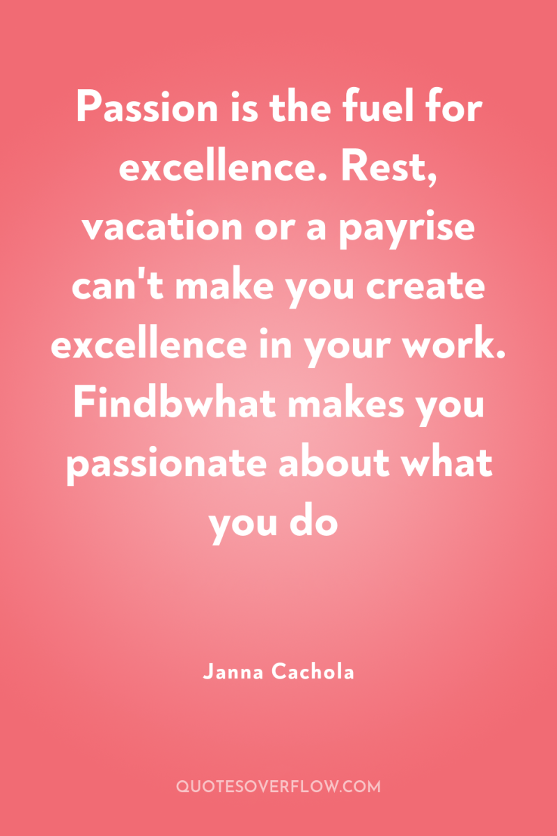 Passion is the fuel for excellence. Rest, vacation or a...