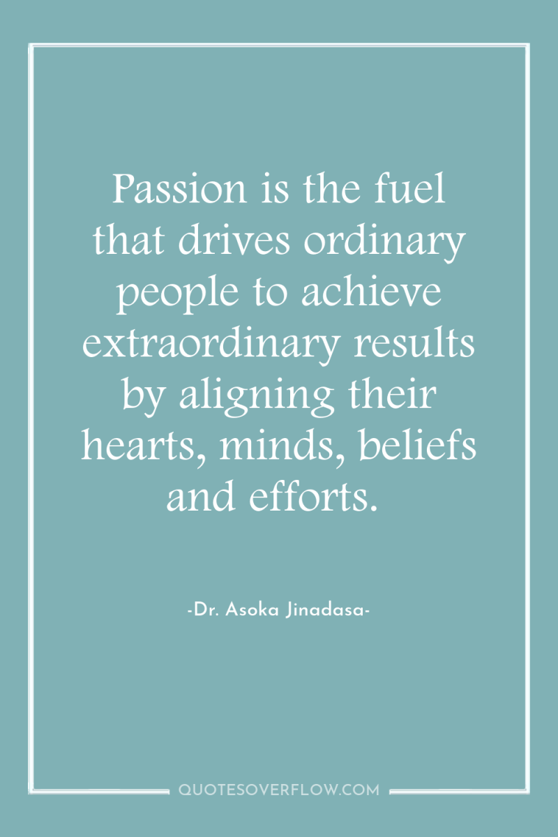 Passion is the fuel that drives ordinary people to achieve...