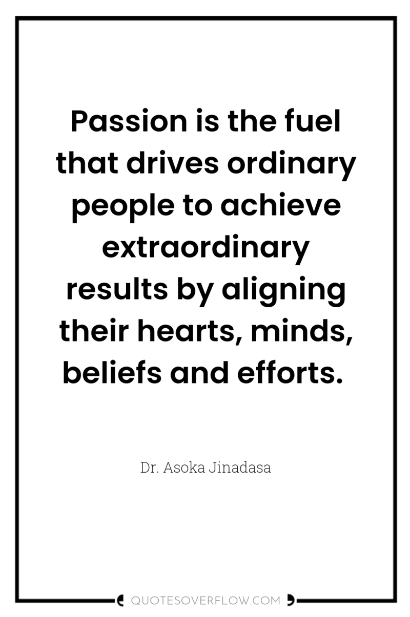 Passion is the fuel that drives ordinary people to achieve...
