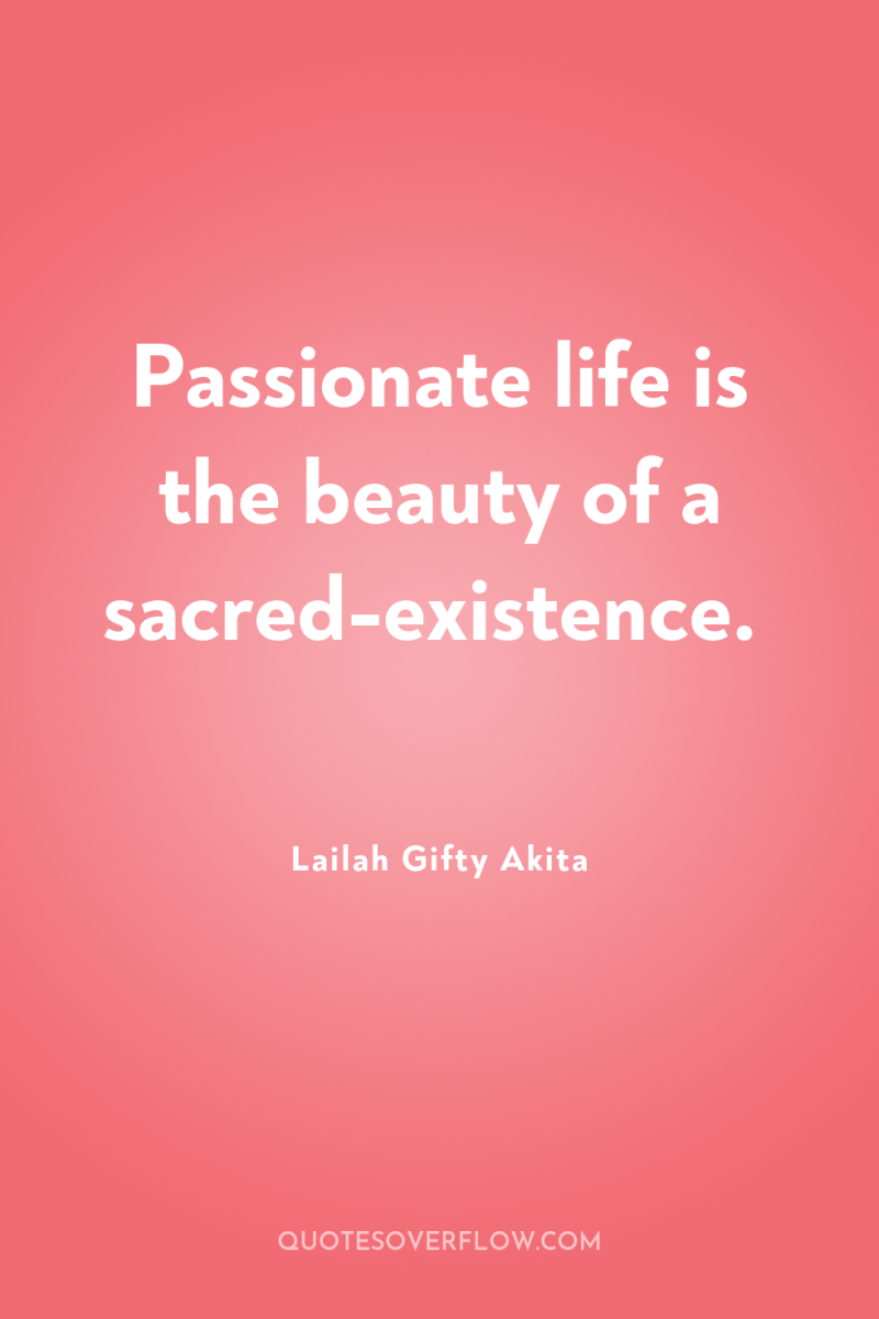 Passionate life is the beauty of a sacred-existence. 