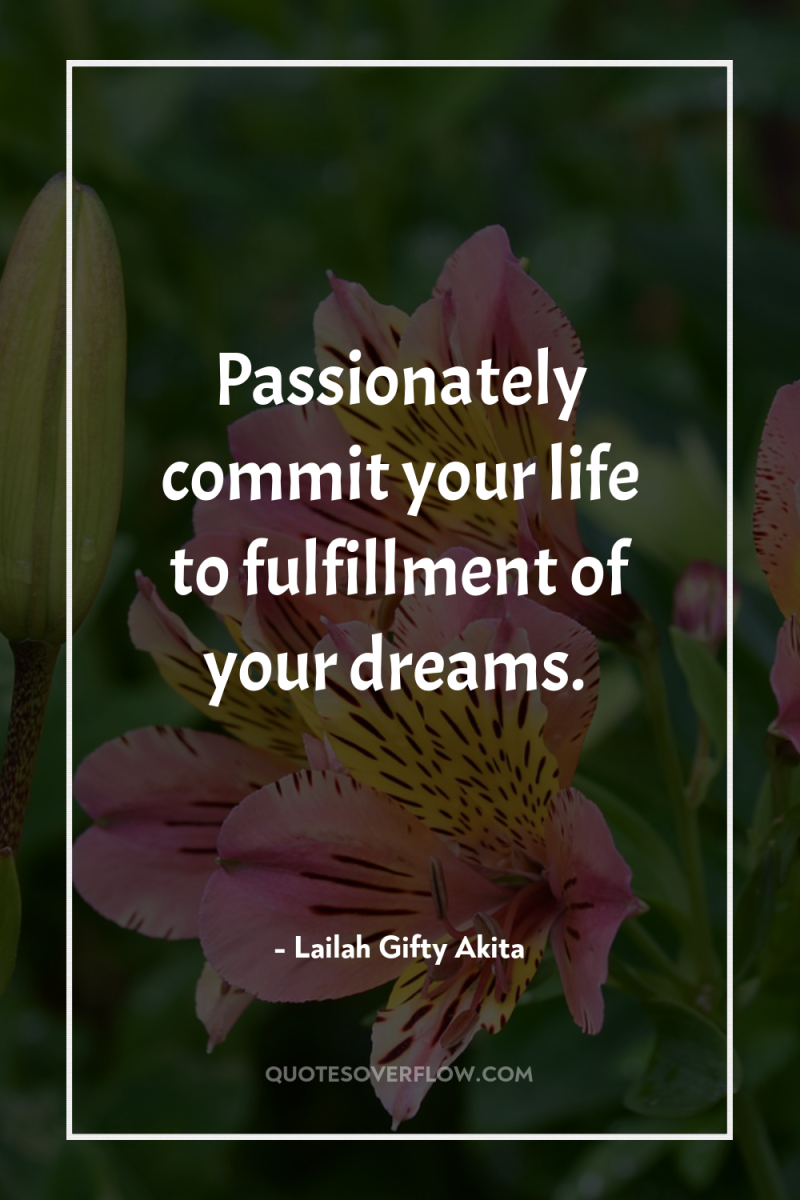 Passionately commit your life to fulfillment of your dreams. 