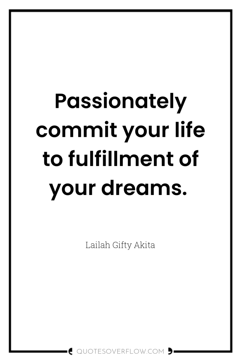 Passionately commit your life to fulfillment of your dreams. 