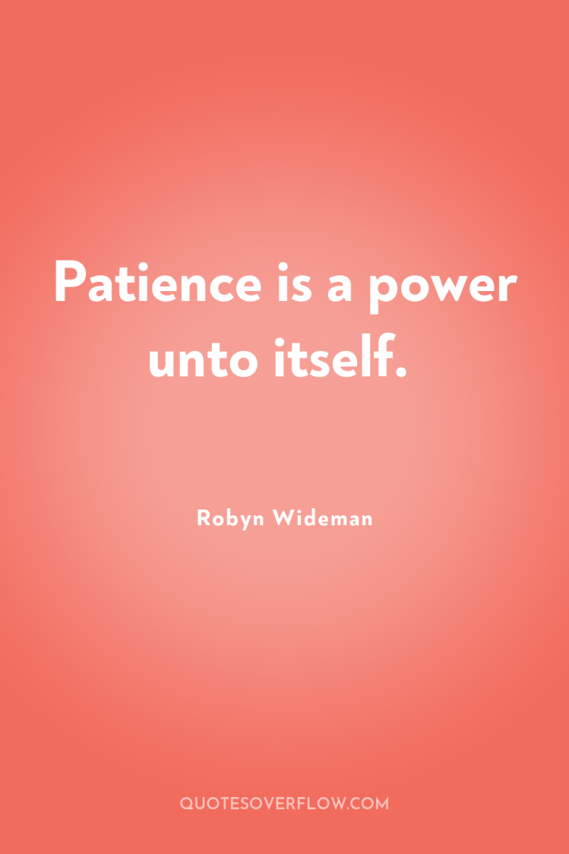 Patience is a power unto itself. 