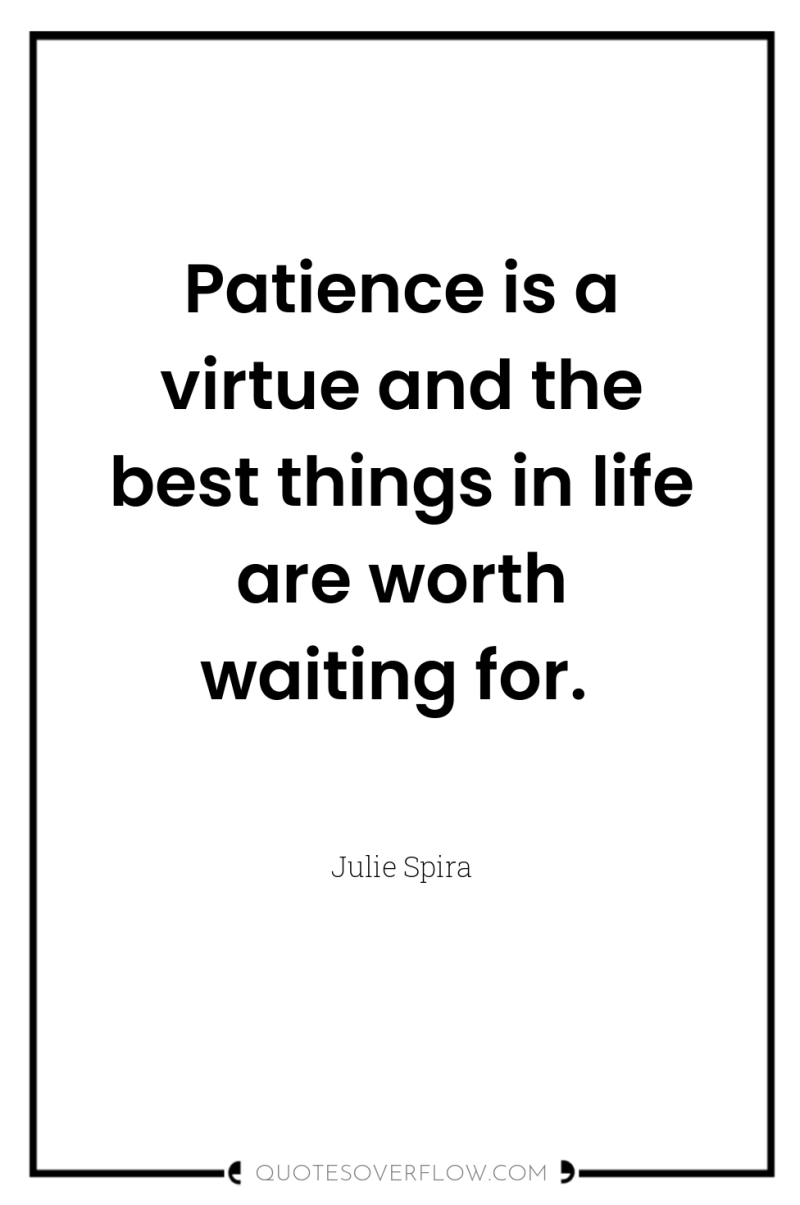 Patience is a virtue and the best things in life...