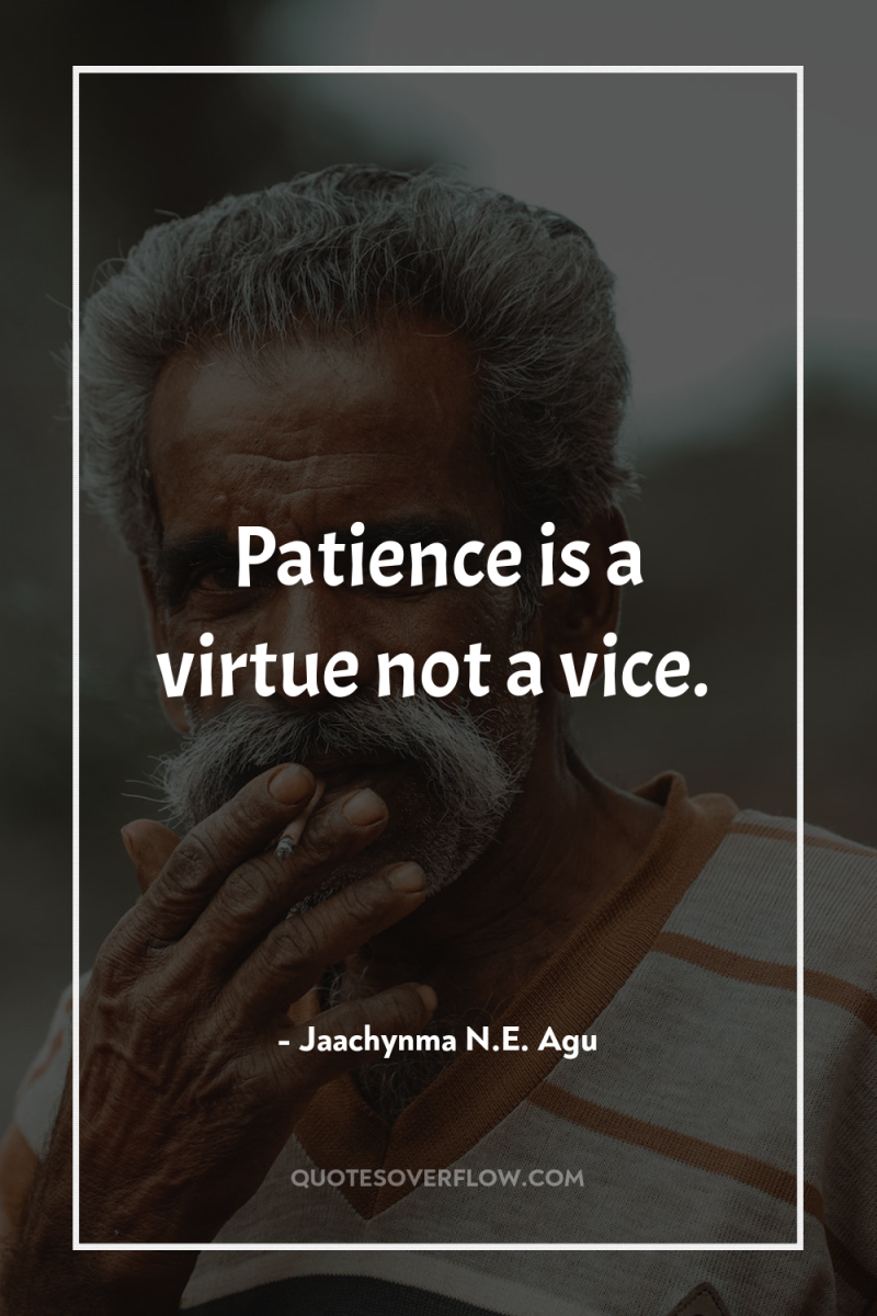 Patience is a virtue not a vice. 