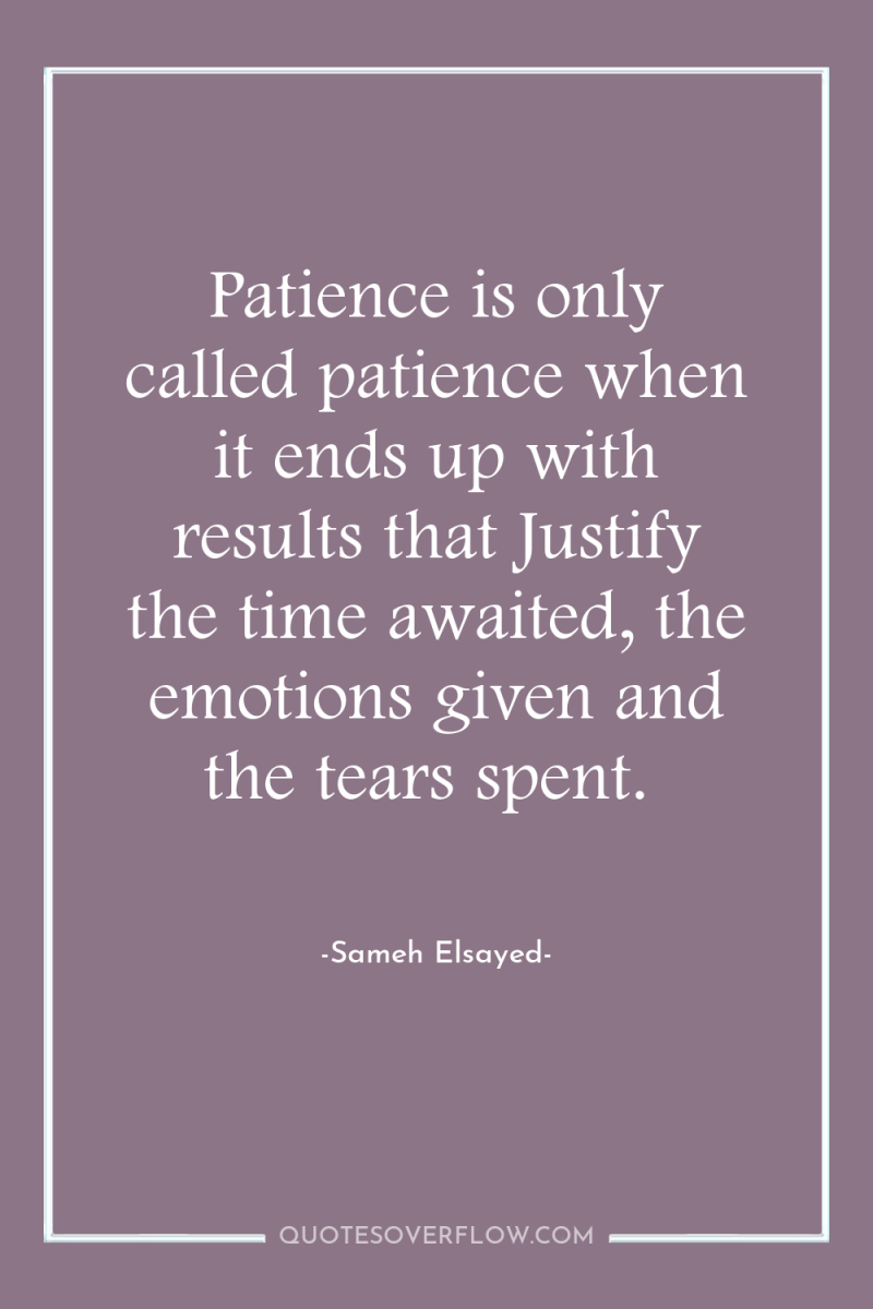Patience is only called patience when it ends up with...
