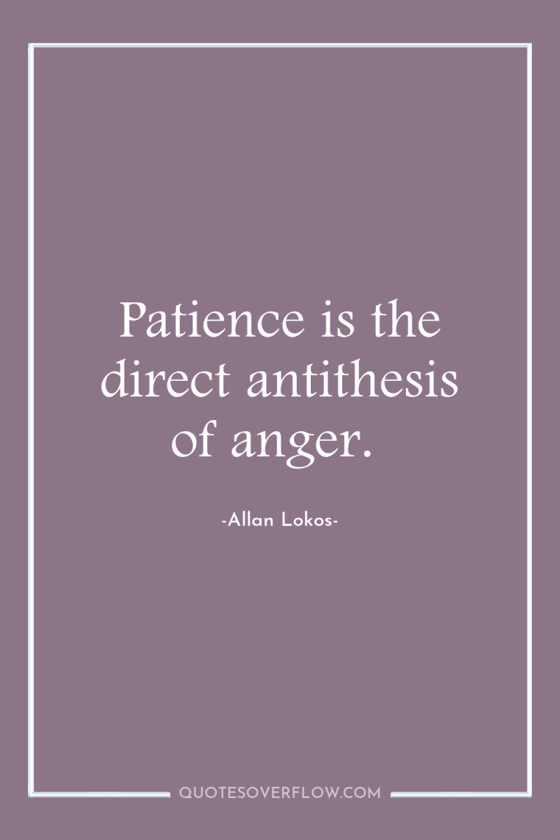 Patience is the direct antithesis of anger. 