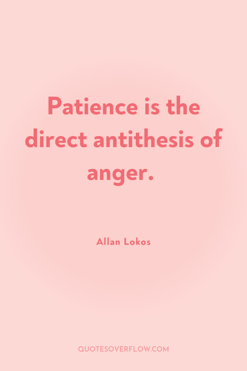 Patience is the direct antithesis of anger. 