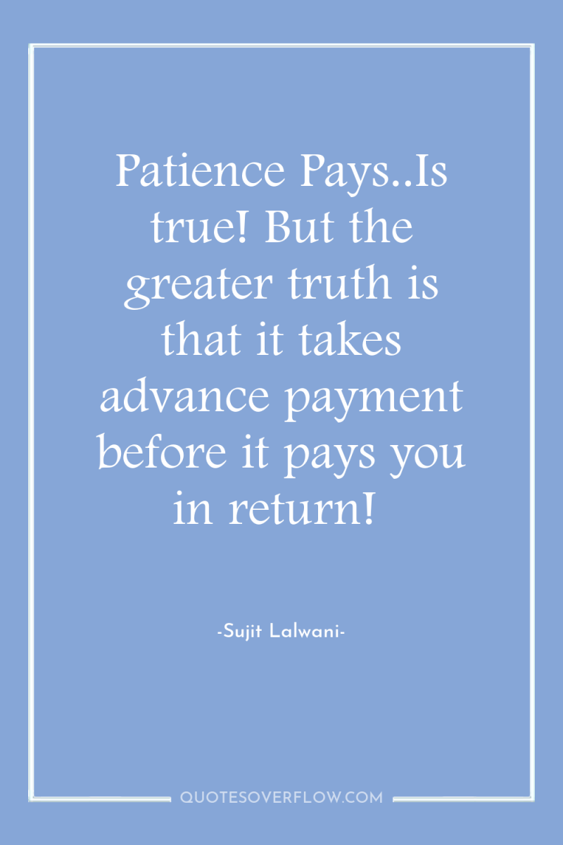 Patience Pays..Is true! But the greater truth is that it...