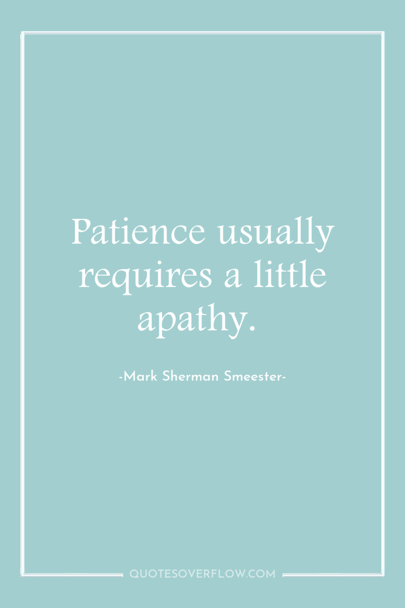 Patience usually requires a little apathy. 