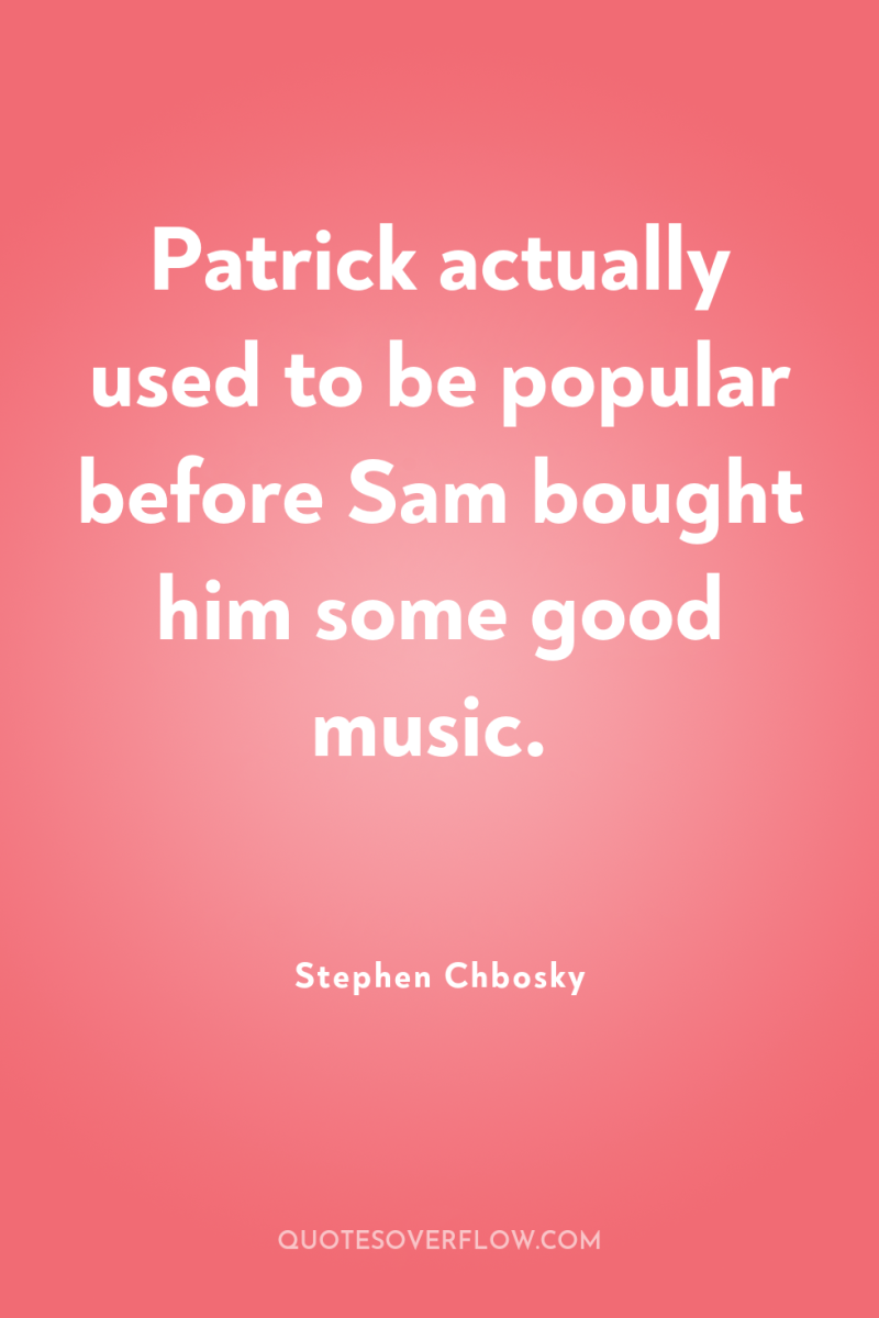 Patrick actually used to be popular before Sam bought him...