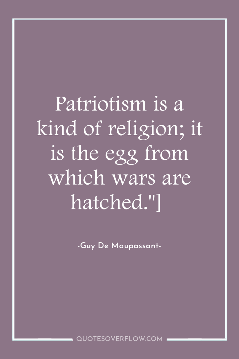 Patriotism is a kind of religion; it is the egg...