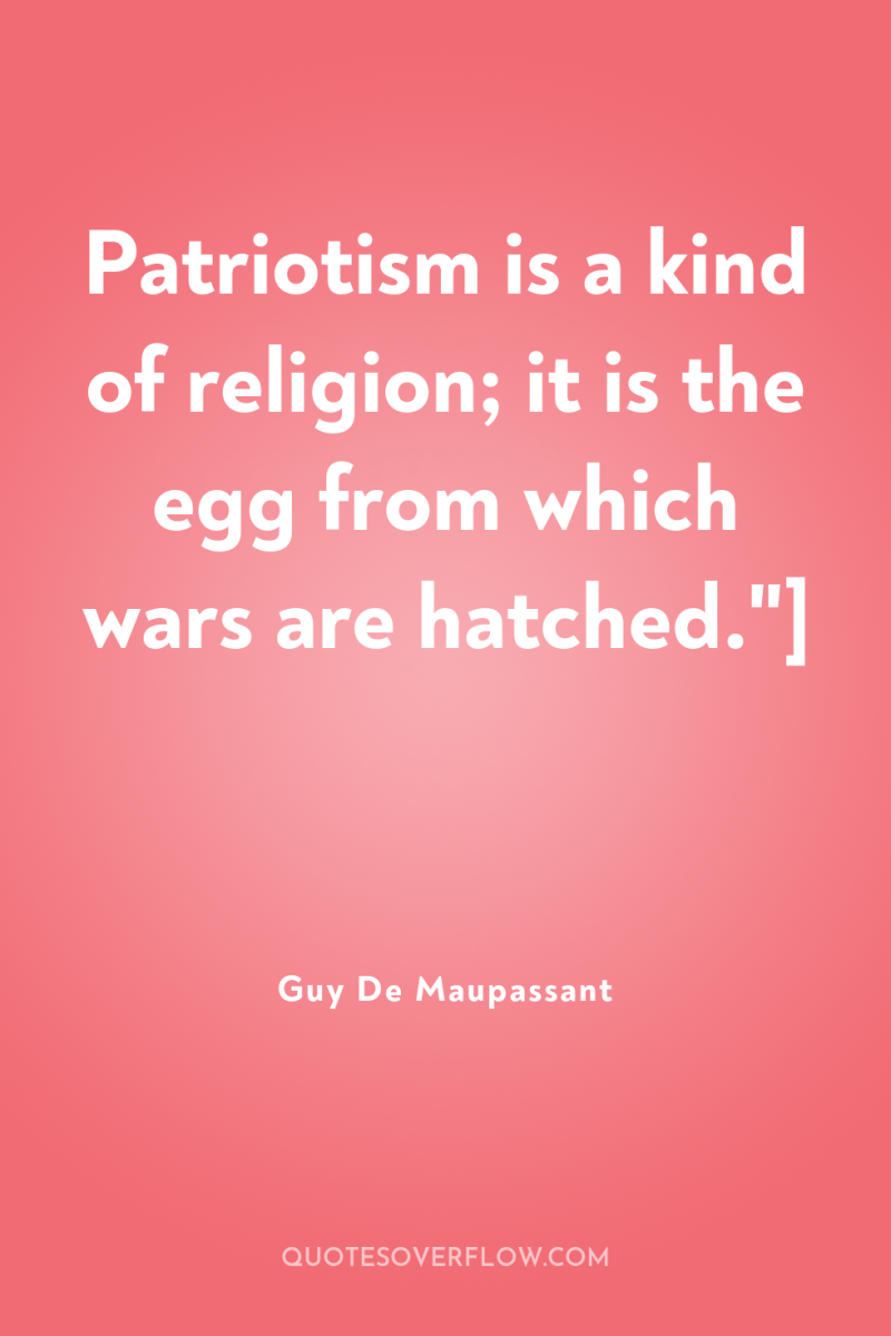 Patriotism is a kind of religion; it is the egg...