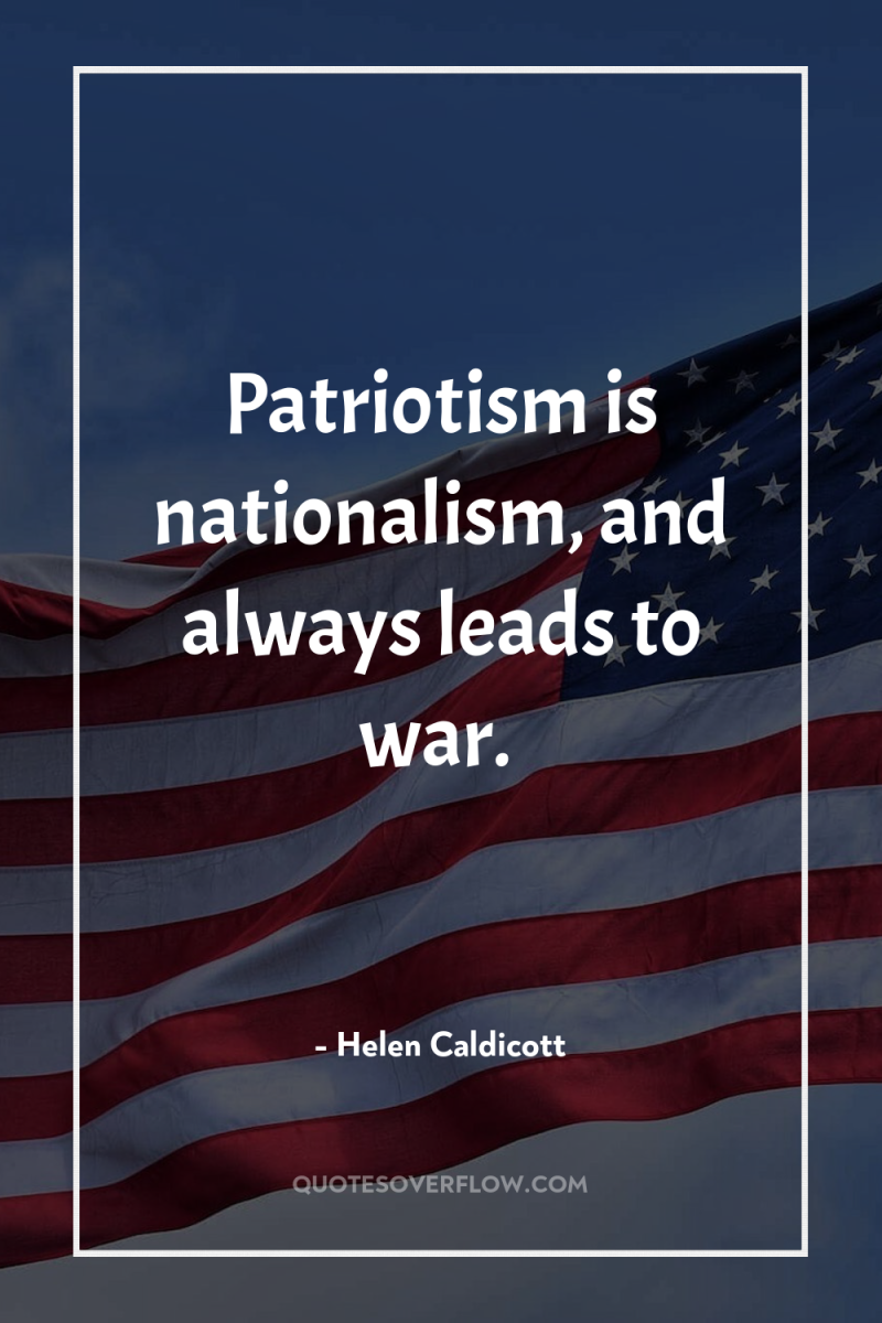 Patriotism is nationalism, and always leads to war. 
