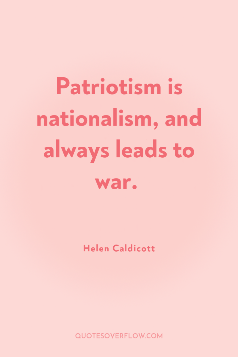 Patriotism is nationalism, and always leads to war. 