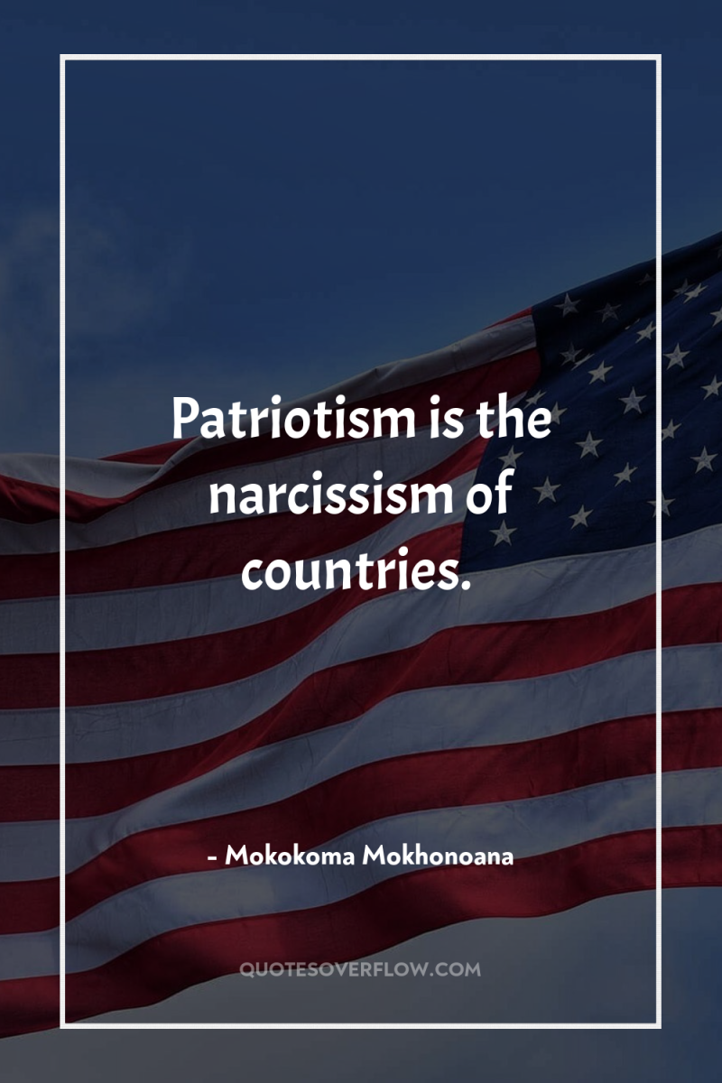 Patriotism is the narcissism of countries. 