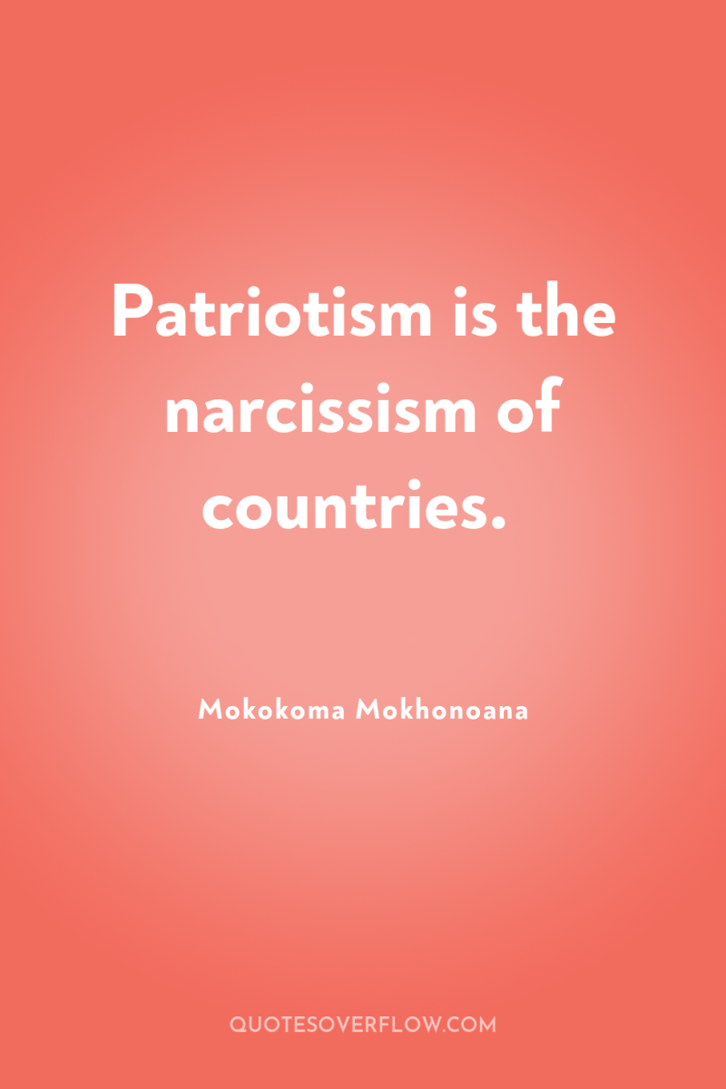 Patriotism is the narcissism of countries. 