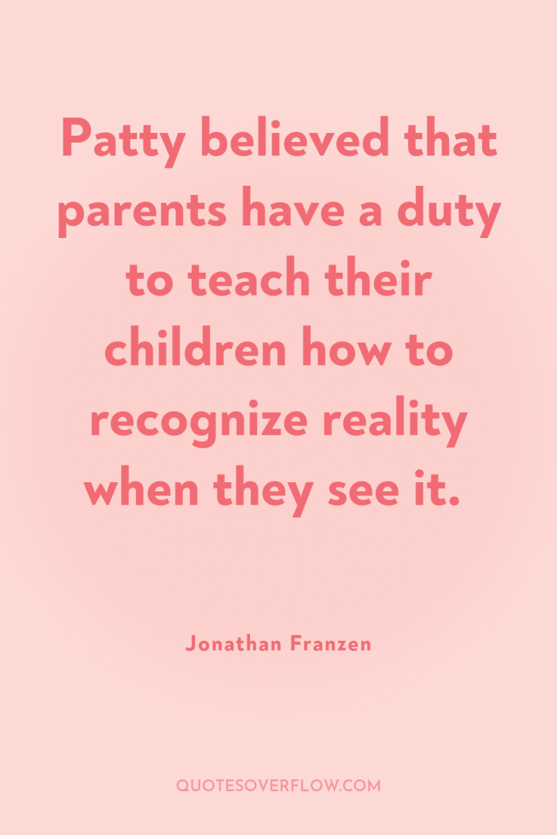 Patty believed that parents have a duty to teach their...