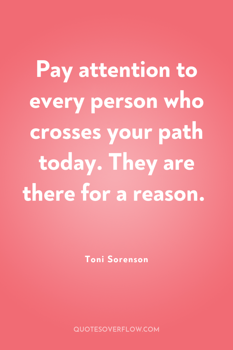 Pay attention to every person who crosses your path today....