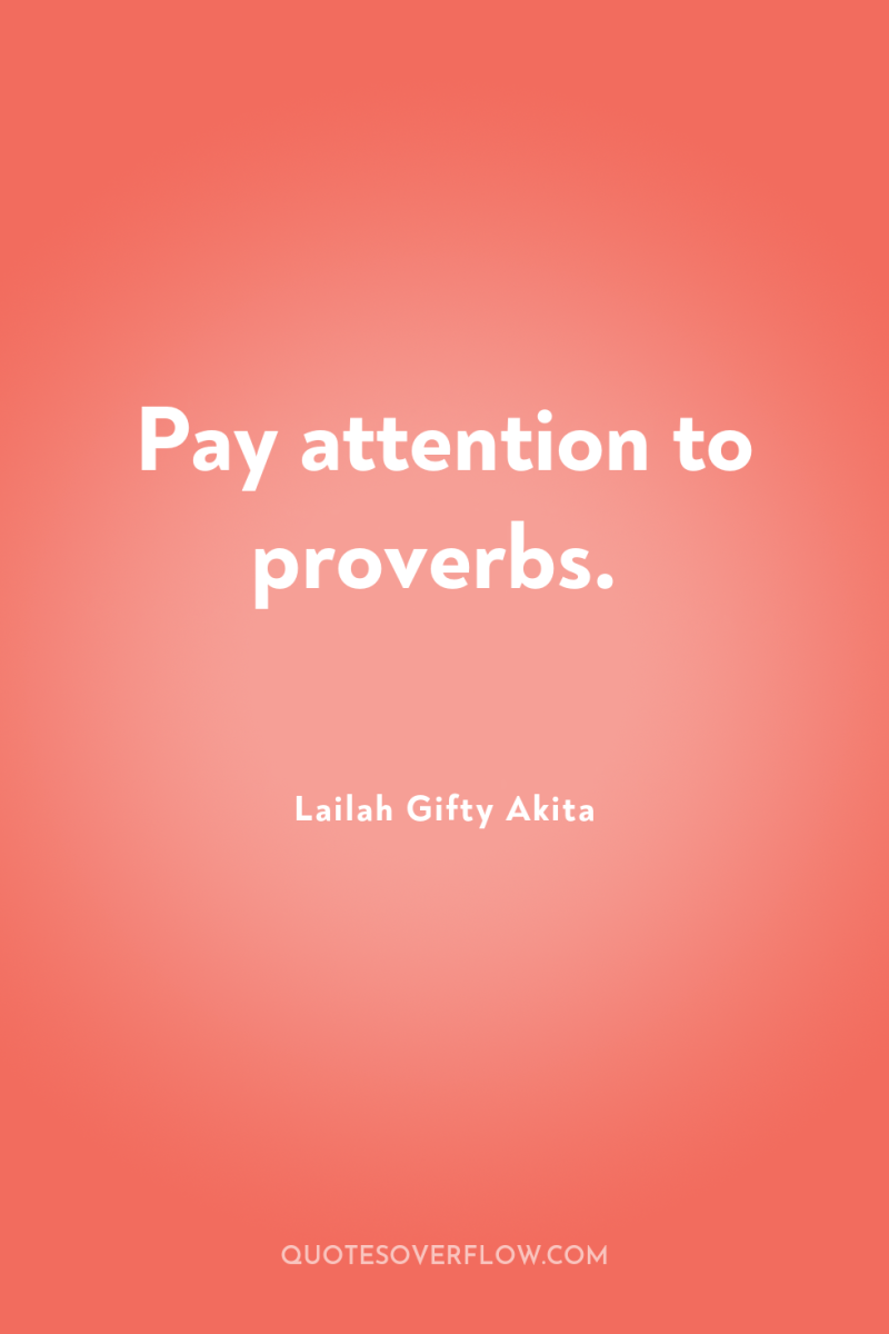 Pay attention to proverbs. 