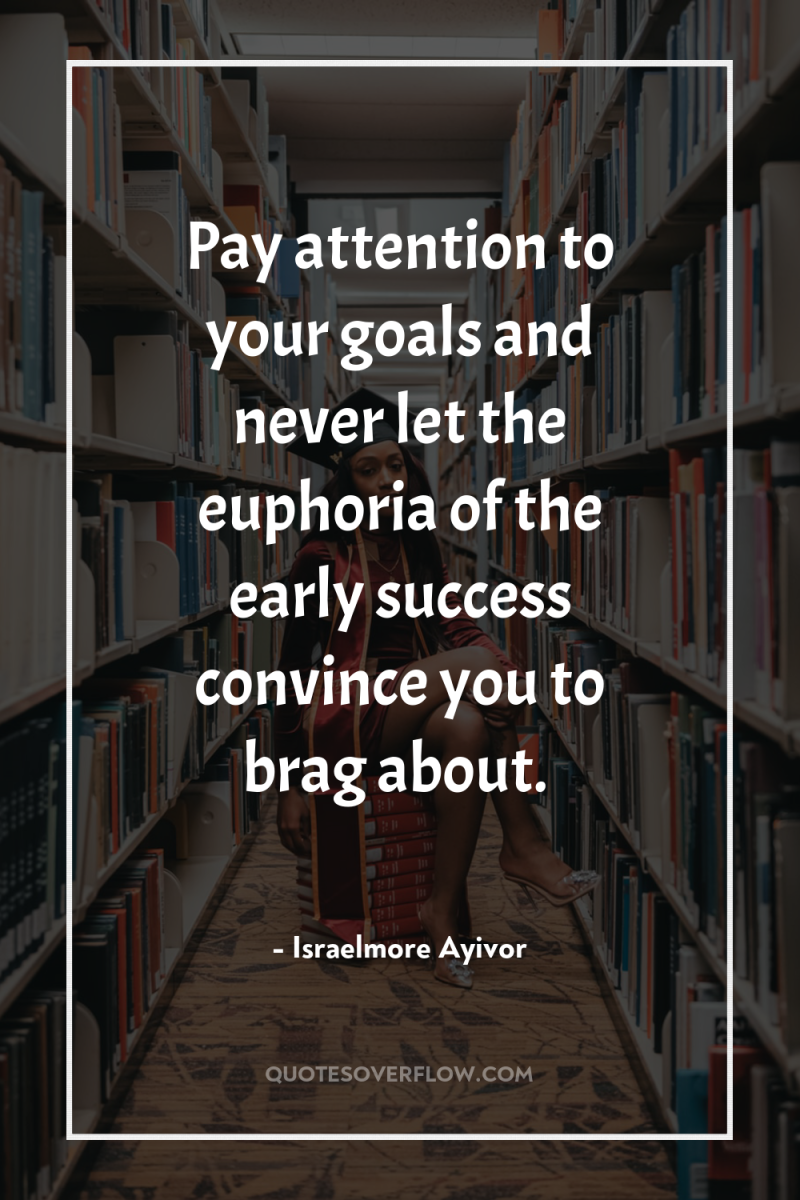 Pay attention to your goals and never let the euphoria...