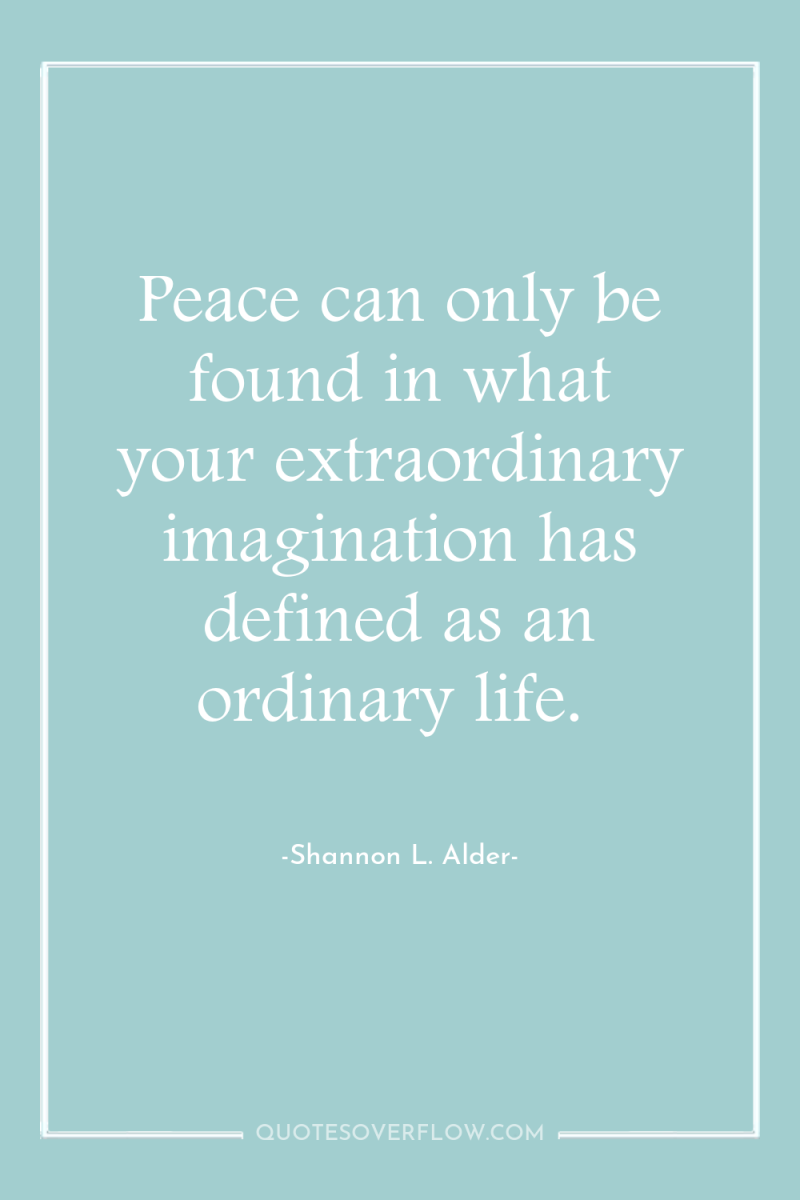 Peace can only be found in what your extraordinary imagination...