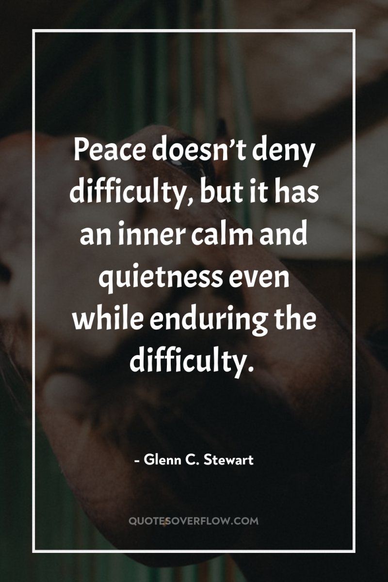 Peace doesn’t deny difficulty, but it has an inner calm...