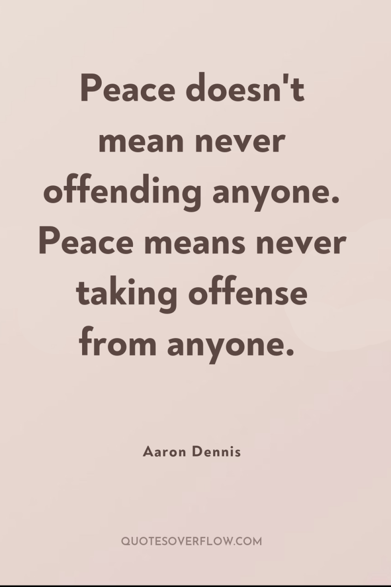 Peace doesn't mean never offending anyone. Peace means never taking...