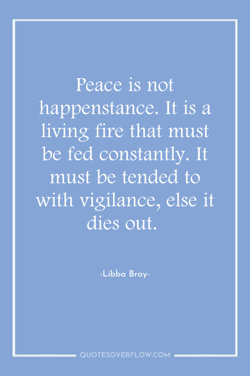 Peace is not happenstance. It is a living fire that...