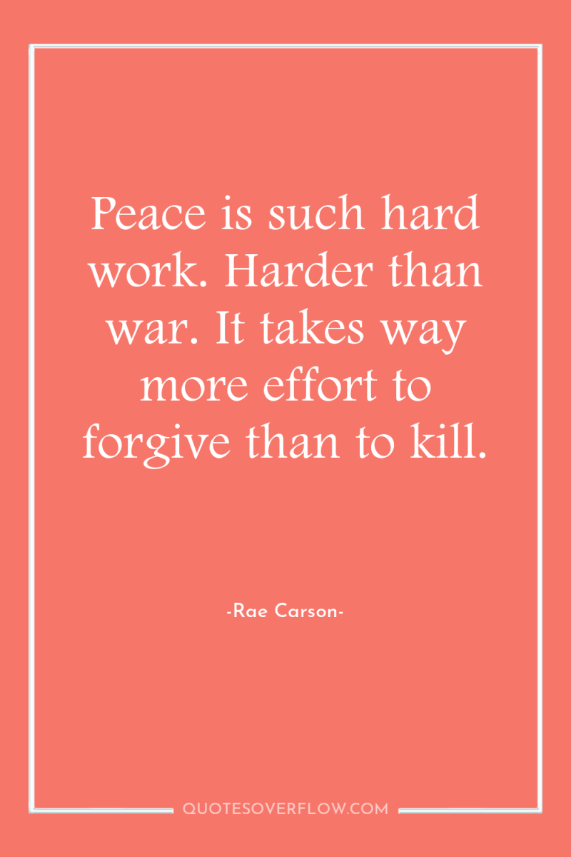 Peace is such hard work. Harder than war. It takes...