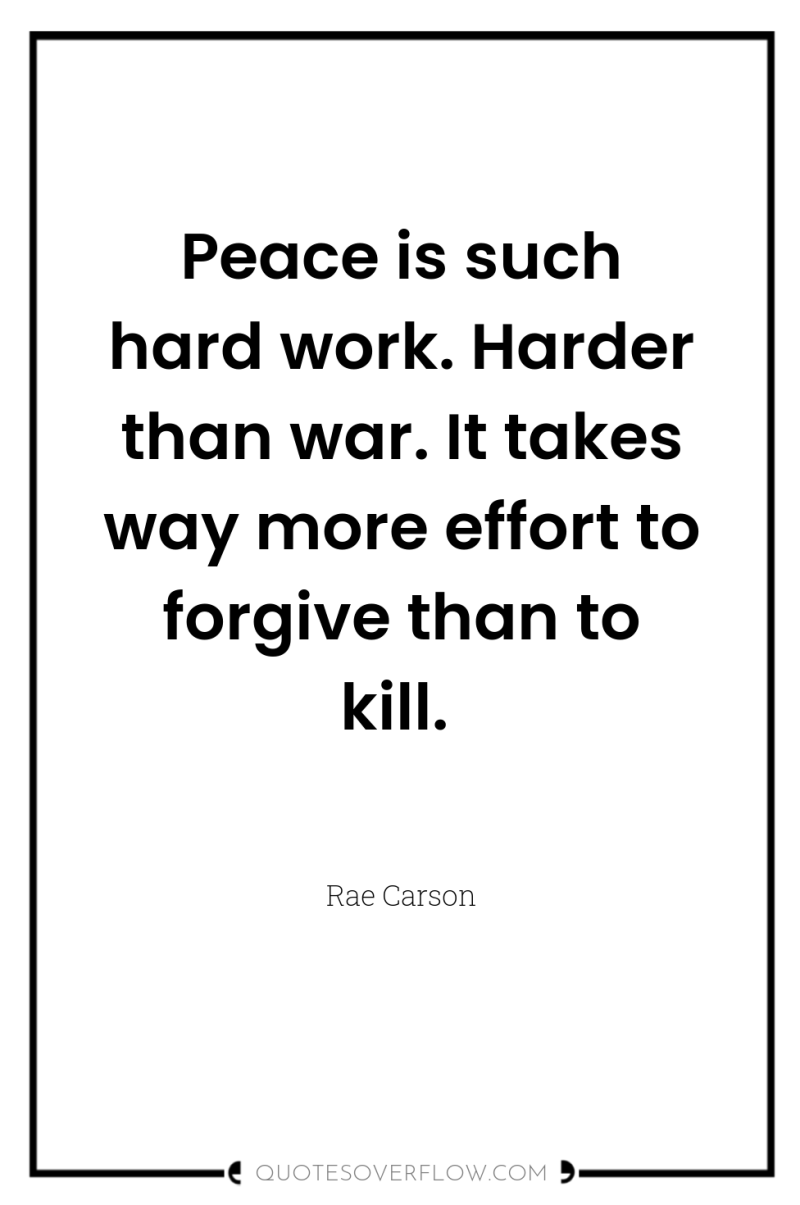 Peace is such hard work. Harder than war. It takes...